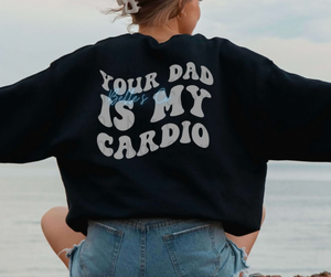 Your Dad Is My Cardio - Sweatshirt or Hoodie Only